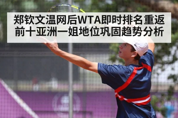 郑钦文温网后WTA即时排名重返前十亚洲一姐地位巩固趋势分析