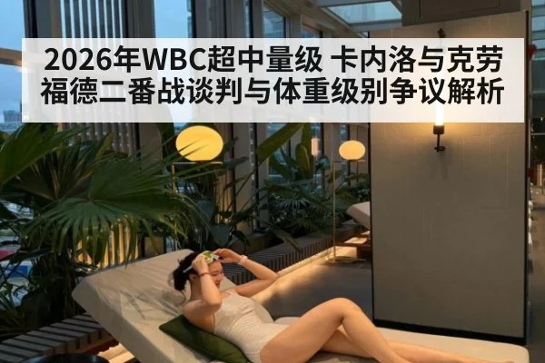 2026年WBC超中量级 卡内洛与克劳福德二番战谈判与体重级别争议解析